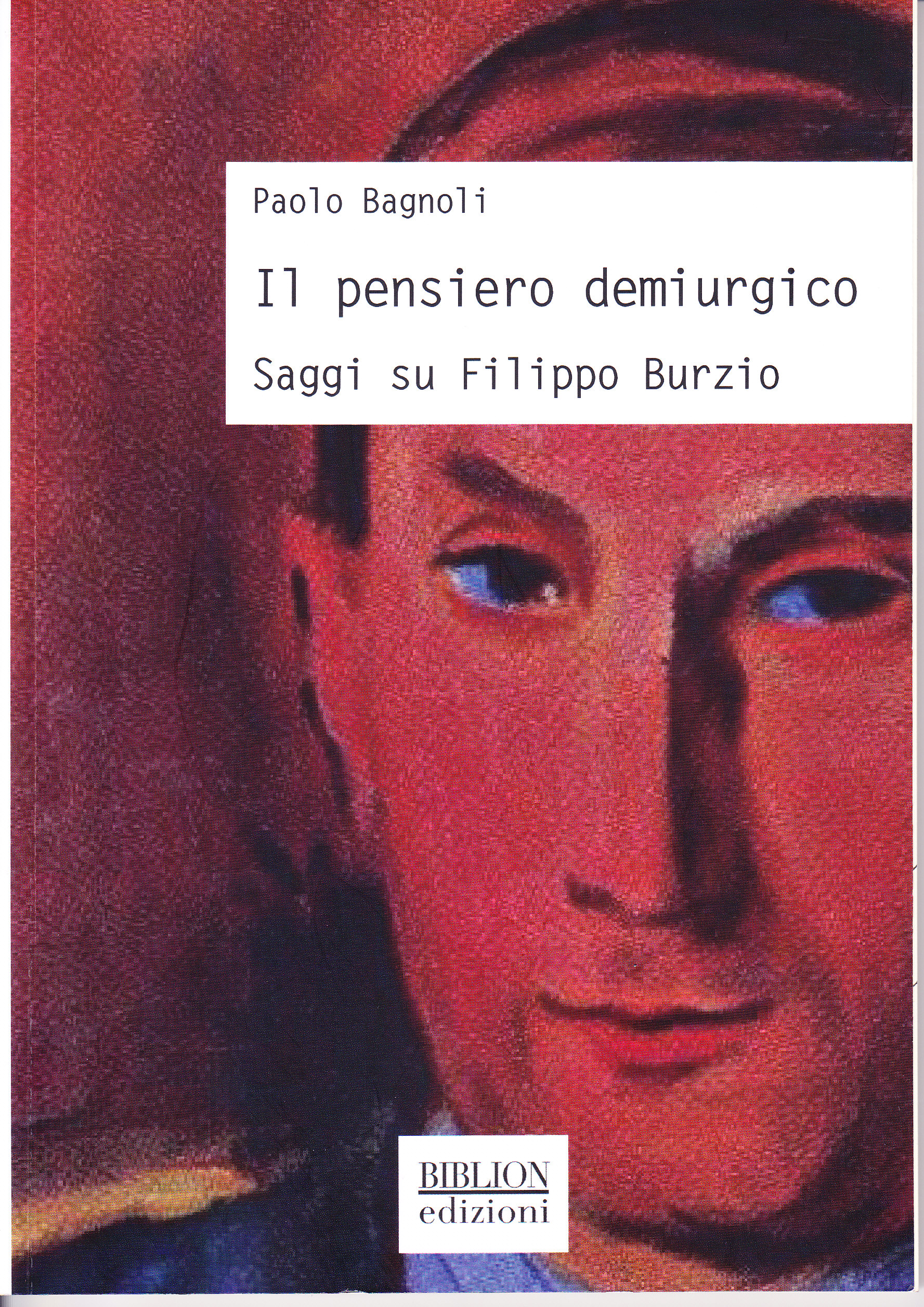 Paolo BAGNOLI, Il pensiero demiurgico. Saggi su Filippo Burzio  - Milano, Biblion Edizioni, 2018.